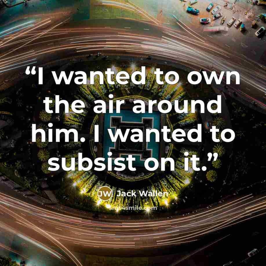“I wanted to own the air around him. I wanted to subsist on it.” quote by Jack Wallen