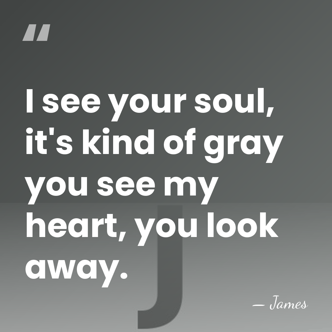 I see your soul, it's kind of gray you see my heart,&hellip; - James