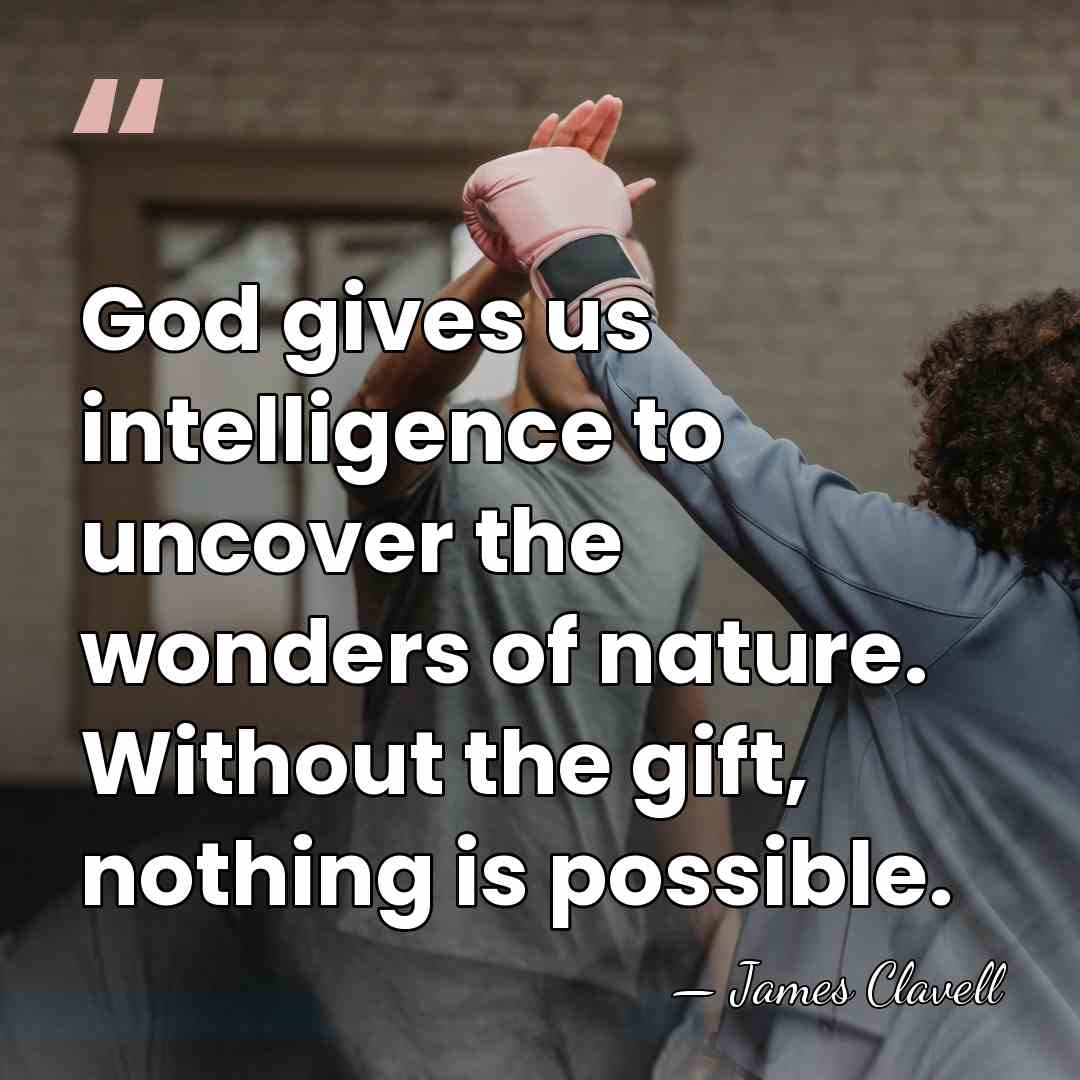 God gives us intelligence to uncover the wonders of nature. Without the&hellip; - James Clavell