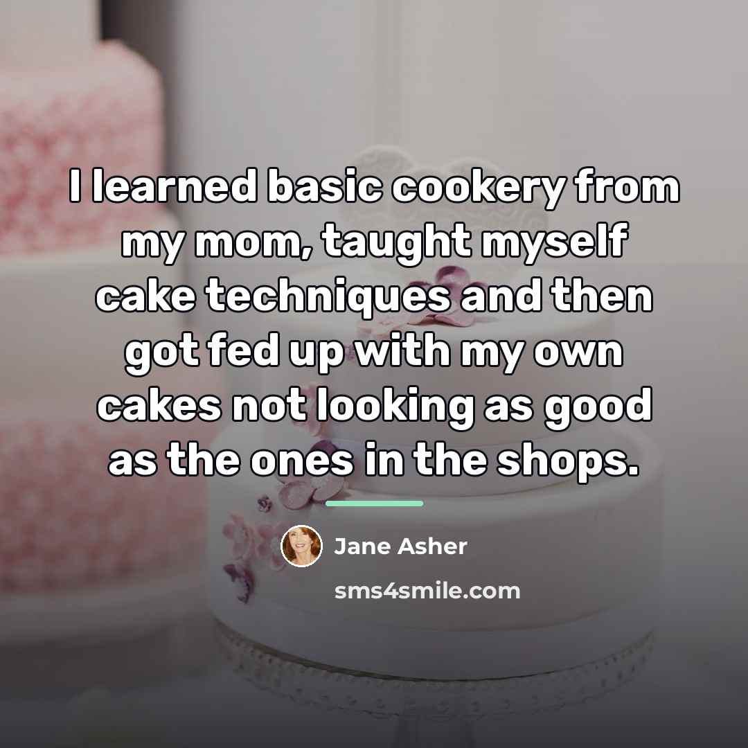 “I learned basic cookery from my mom, taught myself cake…” quote by Jane Asher