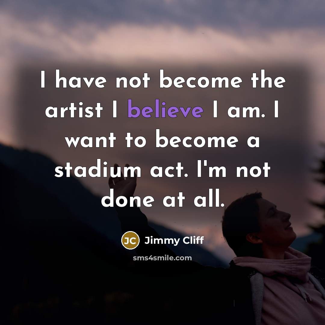 “I have not become the artist I believe I am.…” quote by Jimmy Cliff