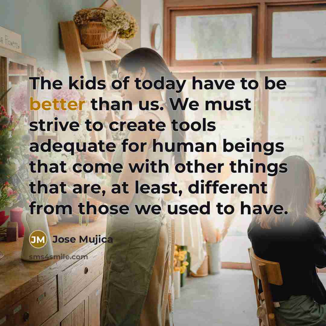 “The kids of today have to be better than us.…” quote by Jose Mujica
