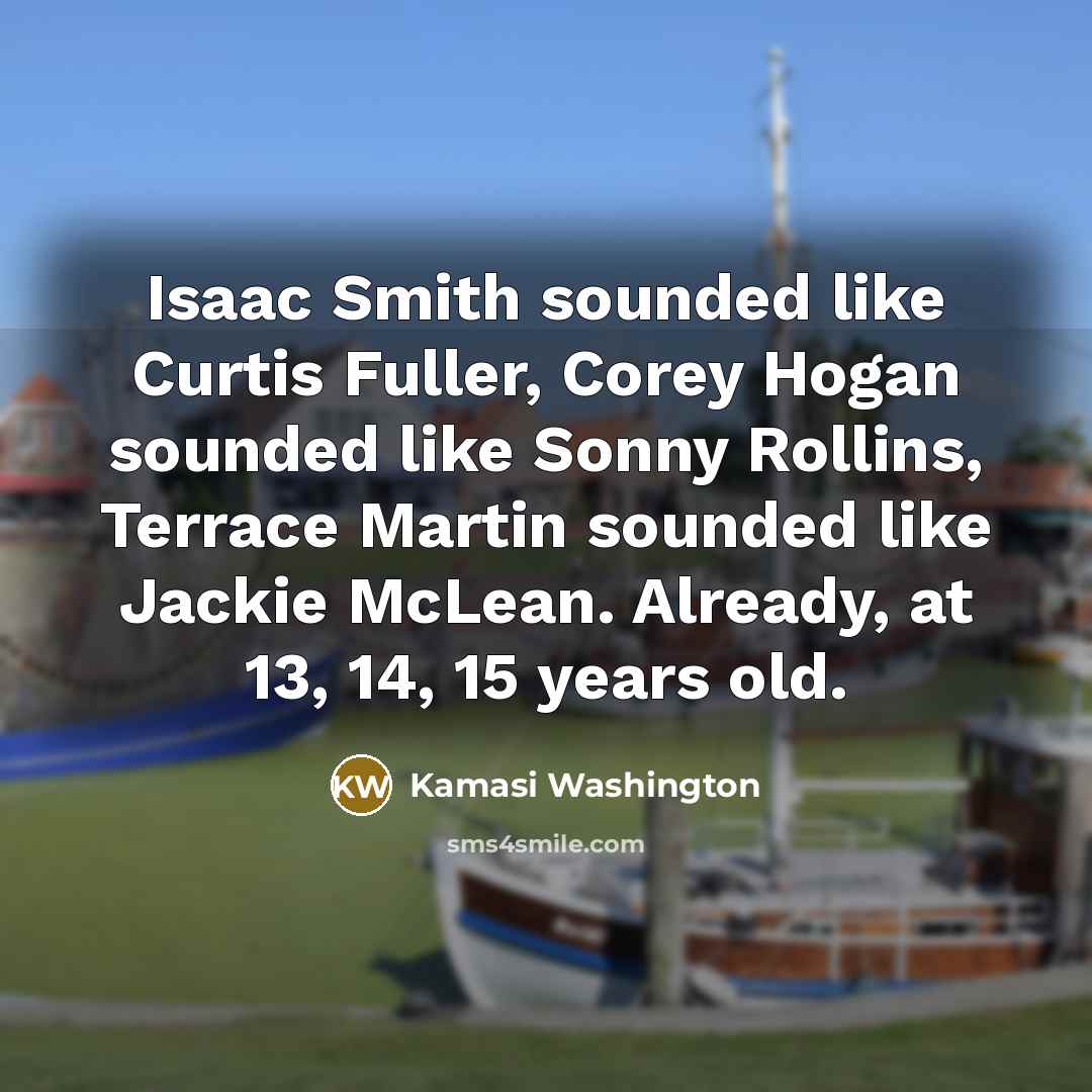“Isaac Smith sounded like Curtis Fuller, Corey Hogan sounded like…” quote by Kamasi Washington