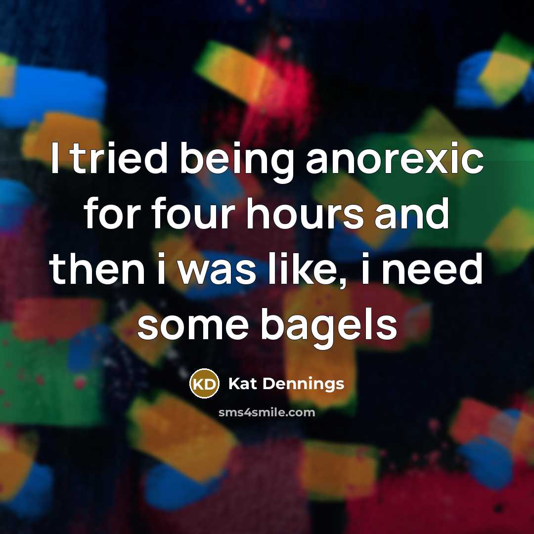“I tried being anorexic for four hours and then i was like, i need some bagels” quote by Kat Dennings