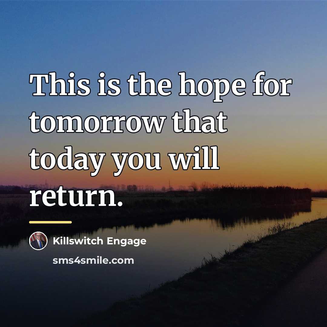 “This is the hope for tomorrow that today you will…” quote by Killswitch Engage