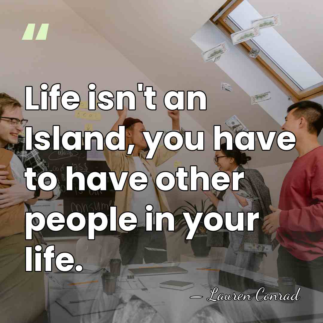 Life isn't an Island, you have to have other people in your&hellip; - Lauren Conrad