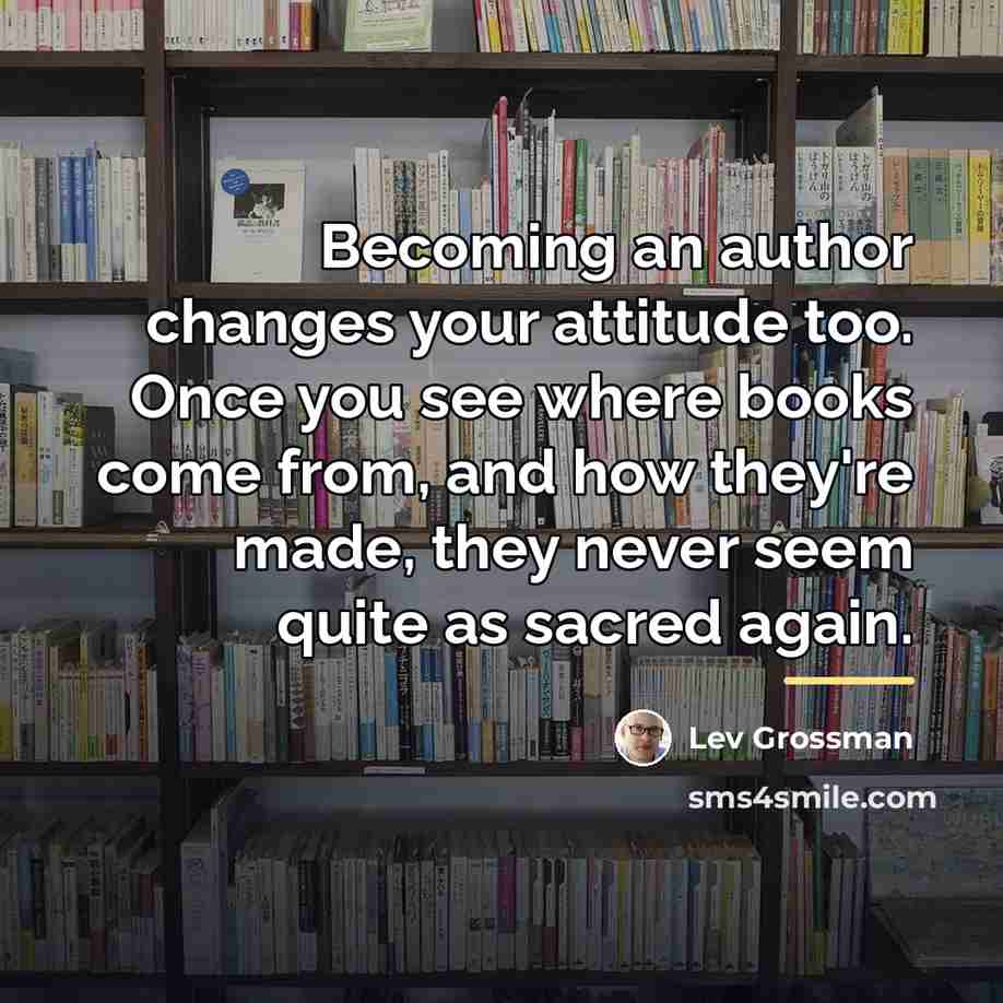 “Becoming an author changes your attitude too. Once you see…” quote by Lev Grossman