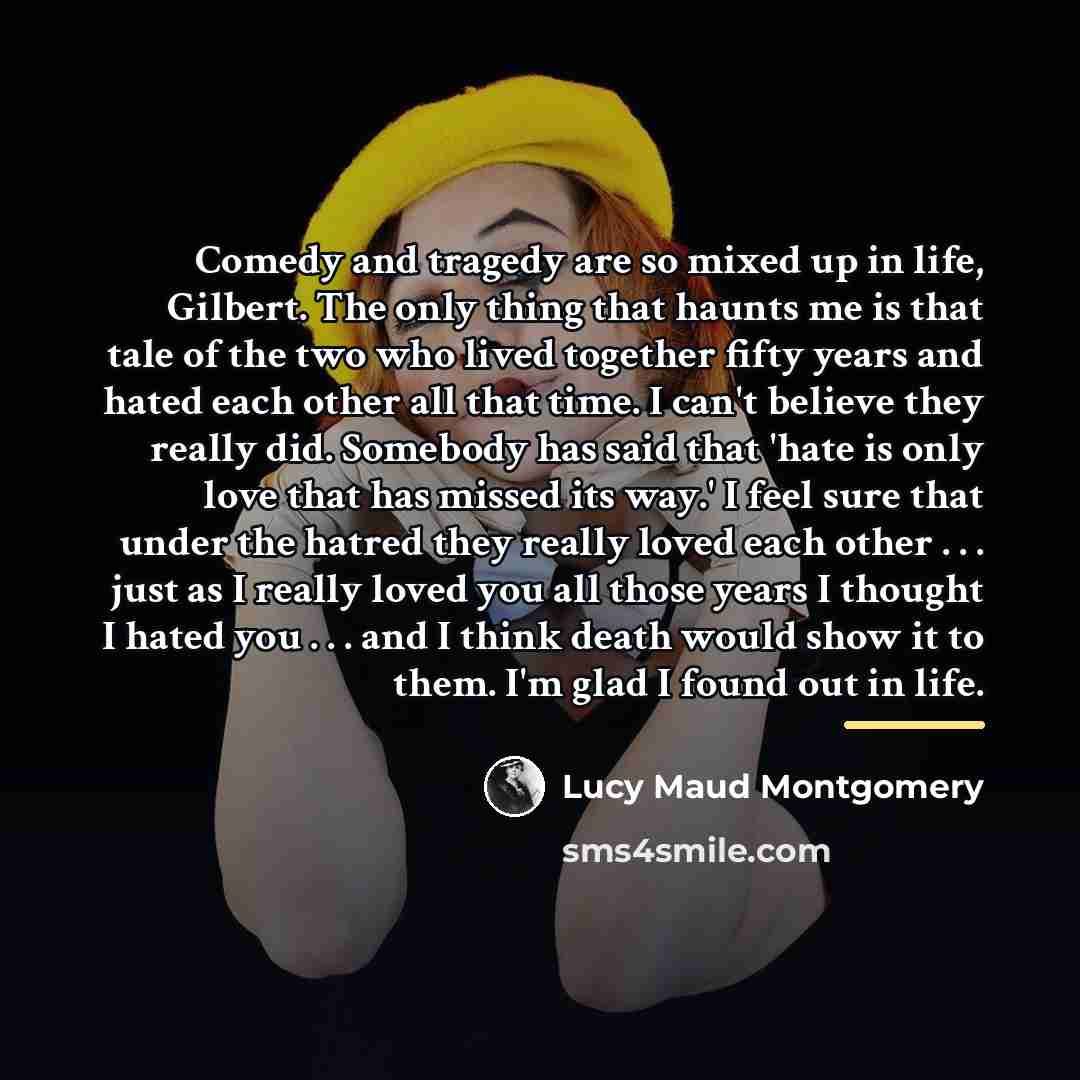 “Comedy and tragedy are so mixed up in life, Gilbert.…” quote by Lucy Maud Montgomery