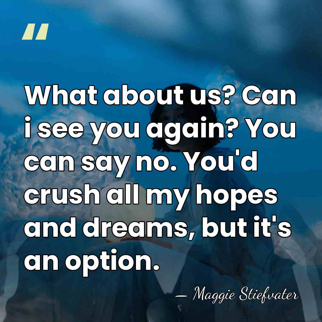 What about us? Can i see you again? You can say no.&hellip; - Maggie Stiefvater