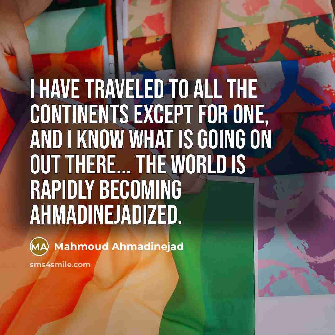 “I have traveled to all the continents except for one,…” quote by Mahmoud Ahmadinejad