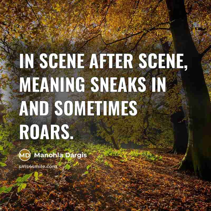 “In scene after scene, meaning sneaks in and sometimes roars.…” quote by Manohla Dargis