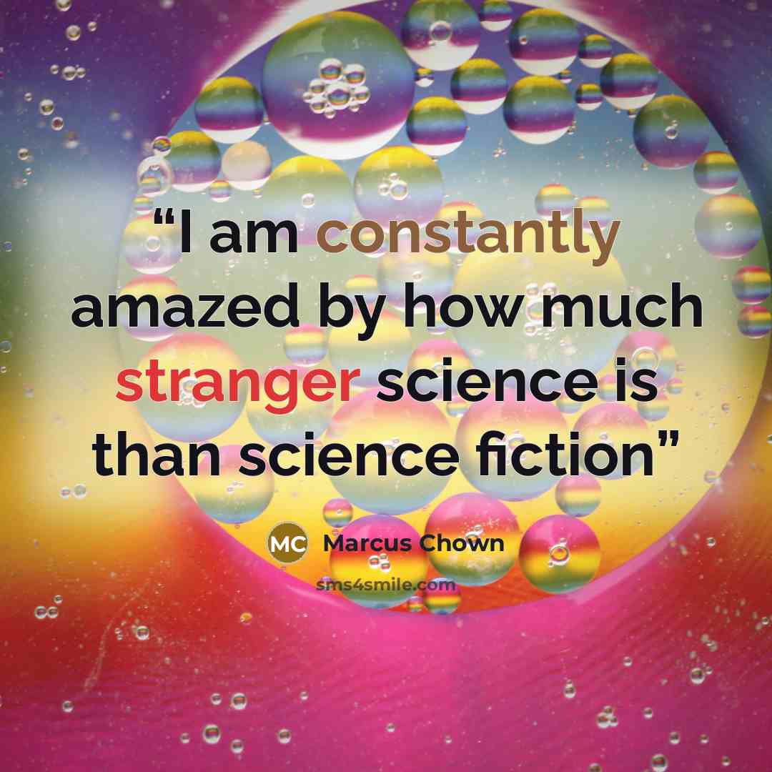 “I am constantly amazed by how much stranger science is than science fiction” quote by Marcus Chown