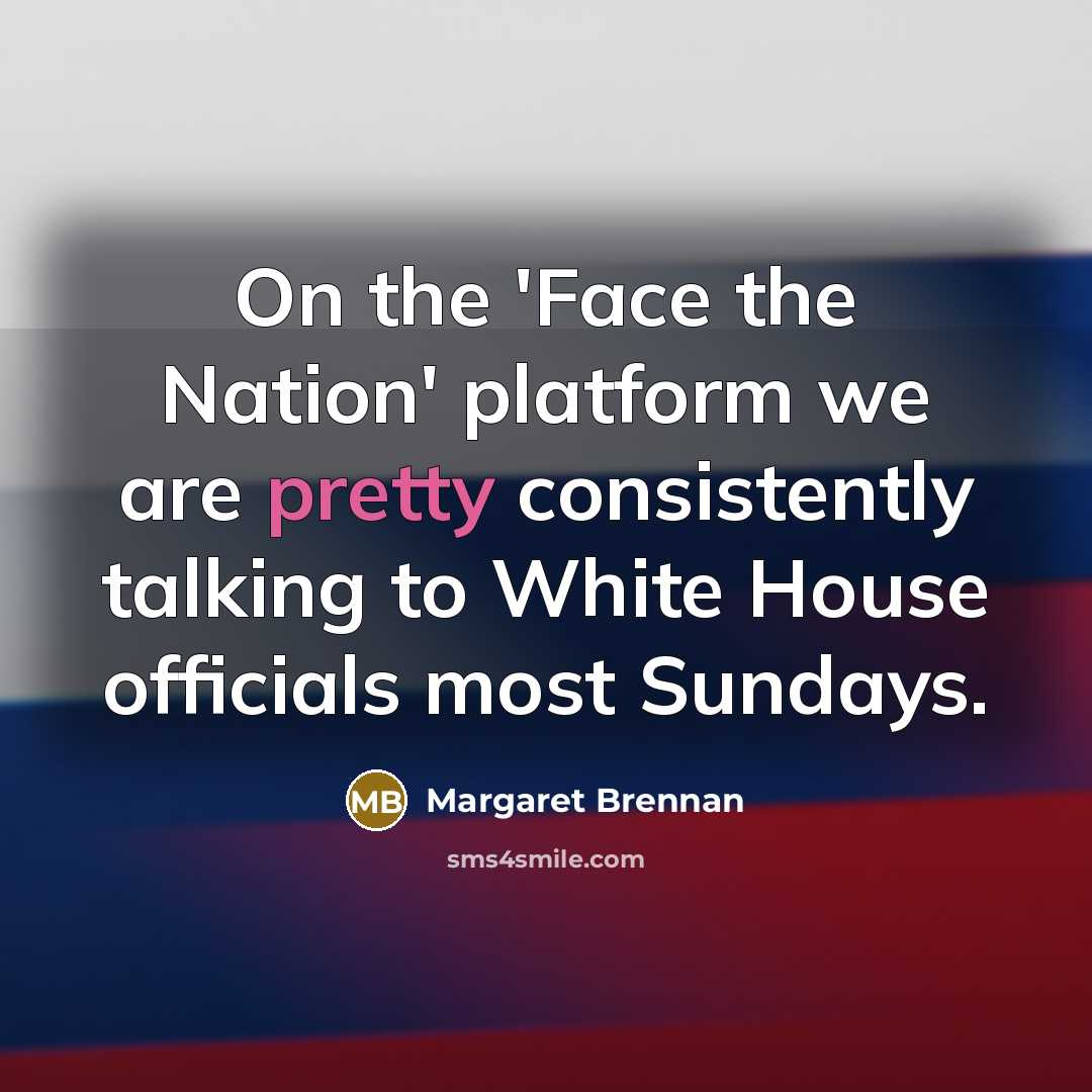 “On the 'Face the Nation' platform we are pretty consistently…” quote by Margaret Brennan