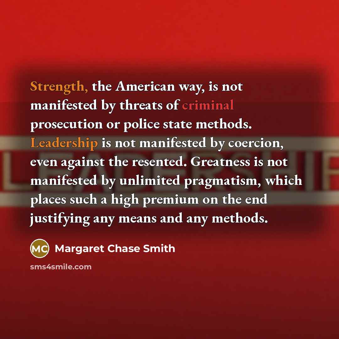 “Strength, the American way, is not manifested by threats of…” quote by Margaret Chase Smith