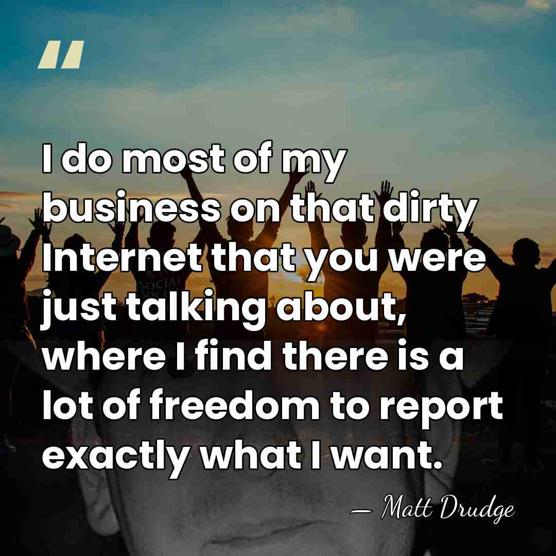 I do most of my business on that dirty Internet that you&hellip; - Matt Drudge