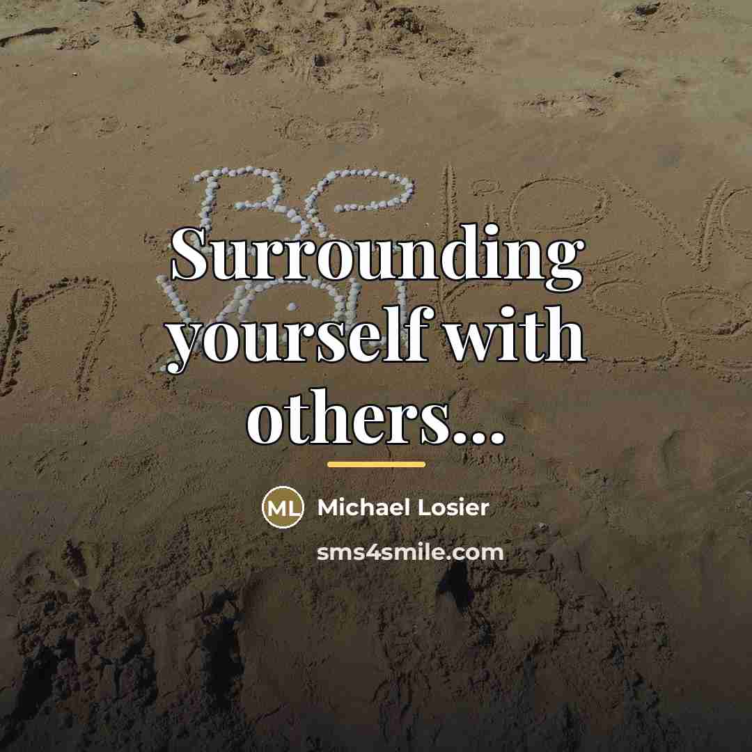 “Surrounding yourself with others...…” quote by Michael Losier