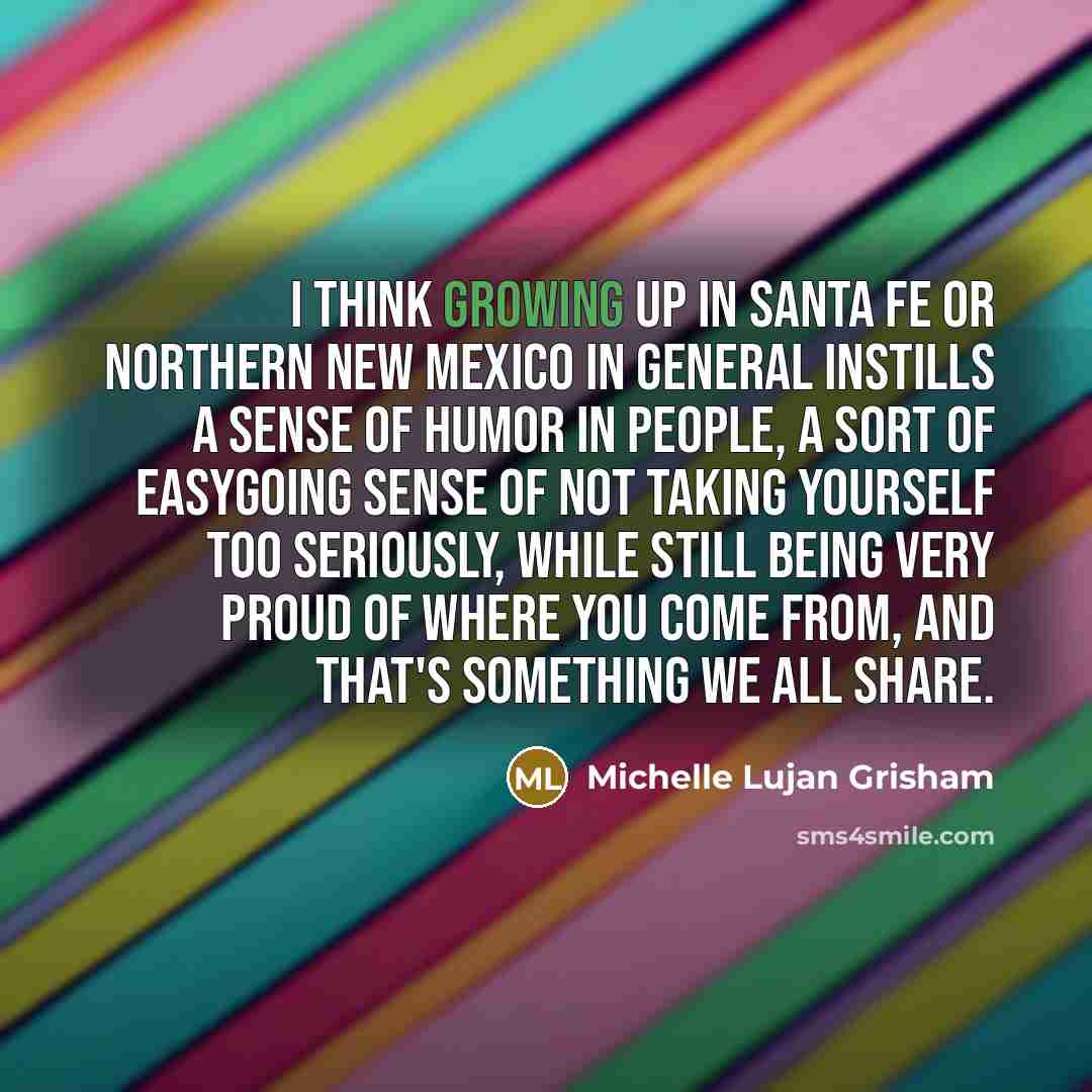 “I think growing up in Santa Fe or Northern New…” quote by Michelle Lujan Grisham