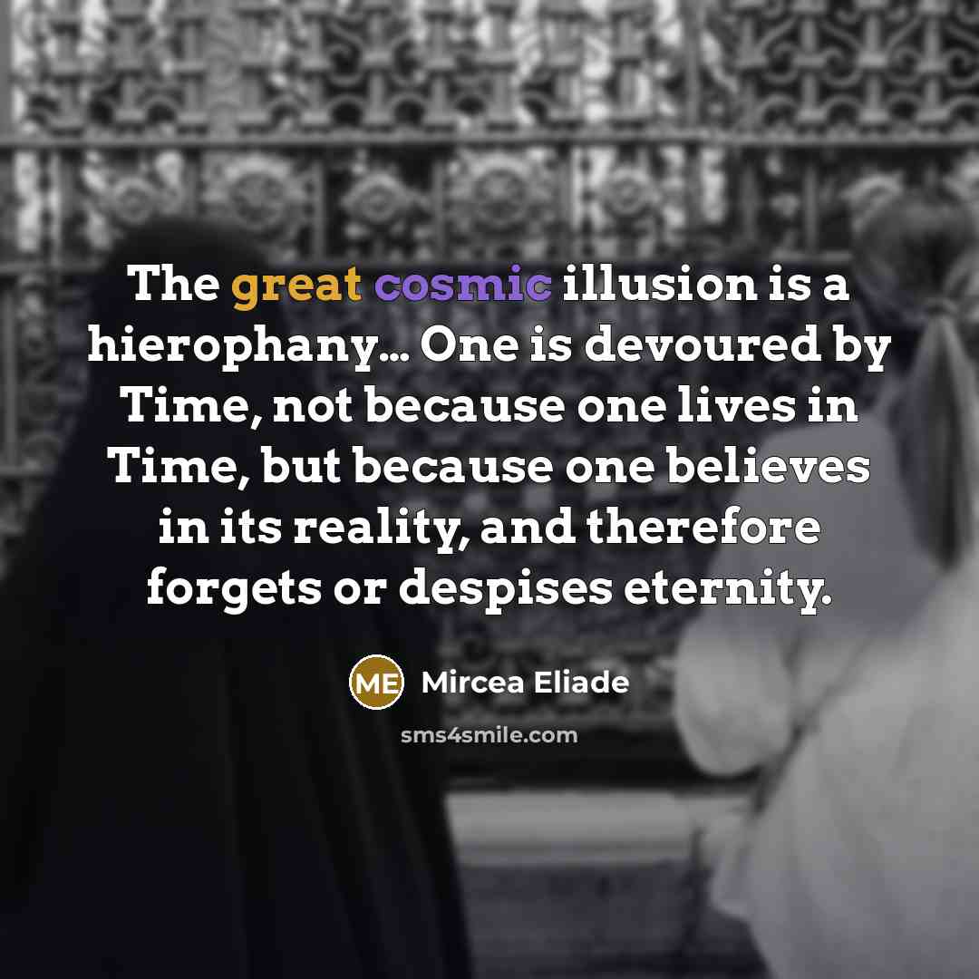“The great cosmic illusion is a hierophany.... One is devoured…” quote by Mircea Eliade