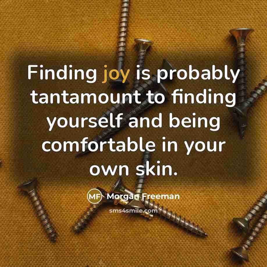 “Finding joy is probably tantamount to finding yourself and being…” quote by Morgan Freeman