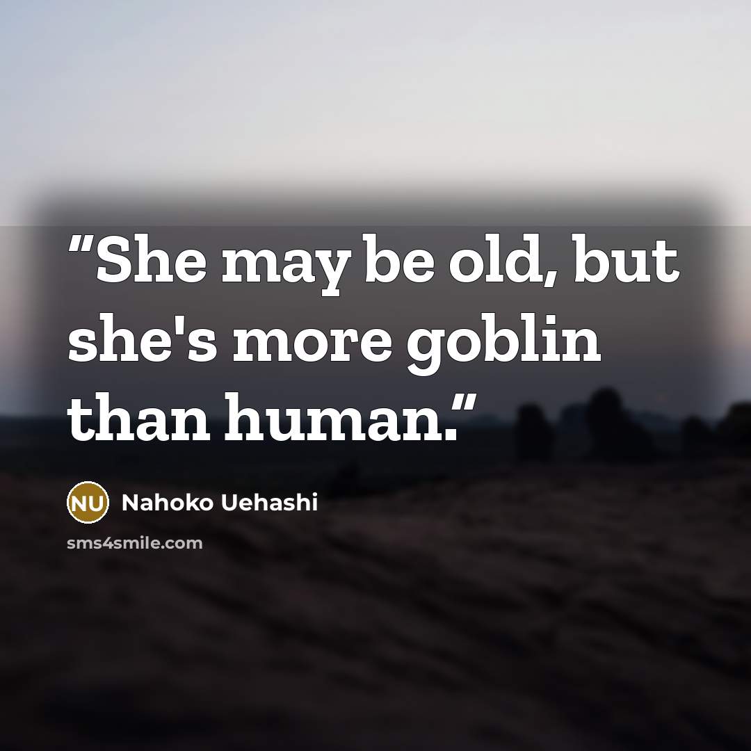“She may be old, but she's more goblin than human.” quote by Nahoko Uehashi