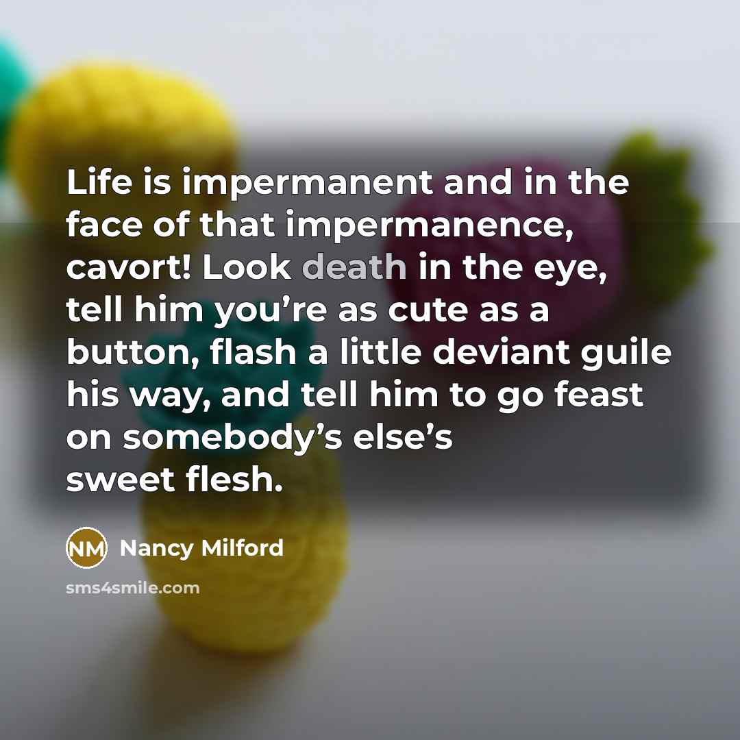 “Life is impermanent and in the face of that impermanence,…” quote by Nancy Milford
