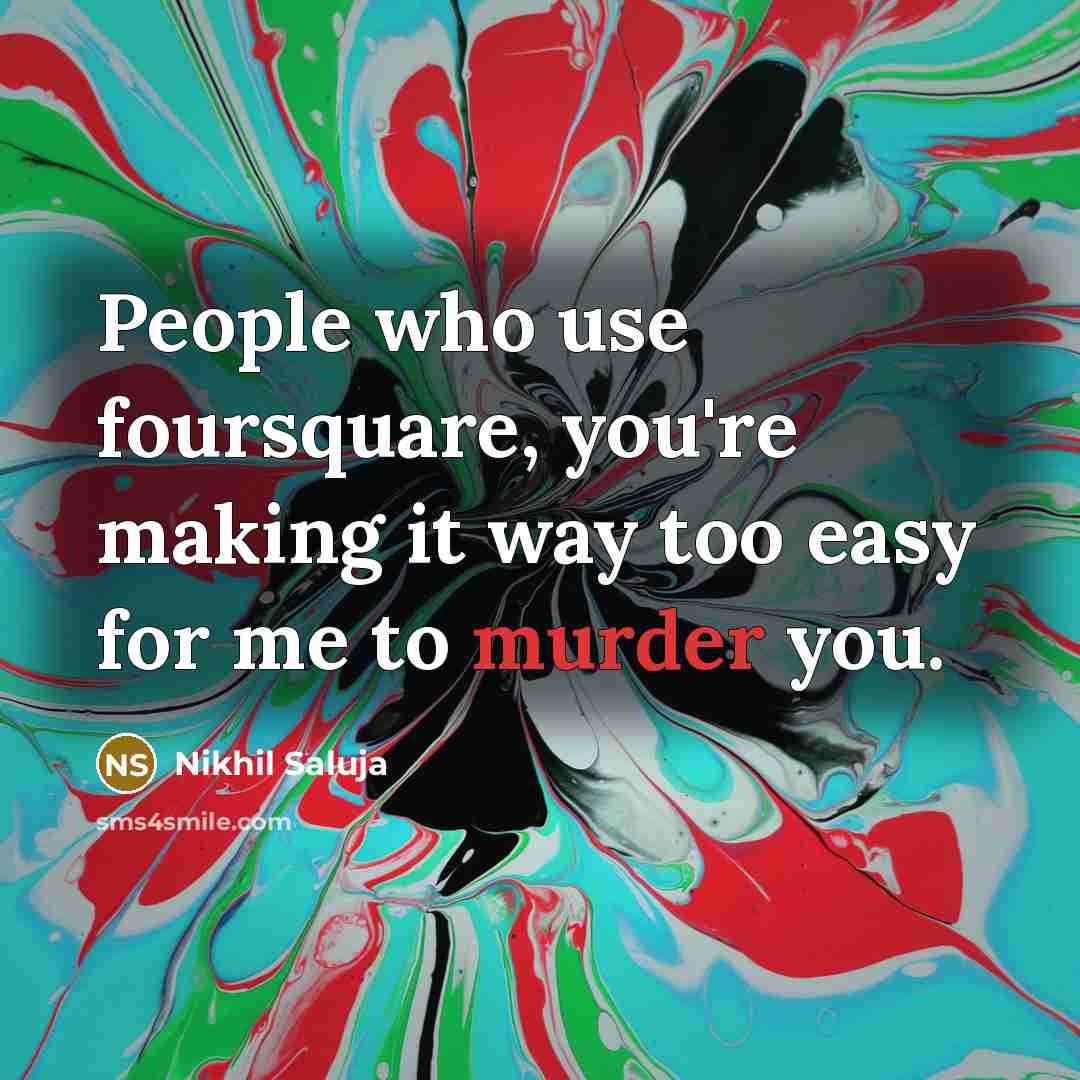 “People who use foursquare, you're making it way too easy for me to murder you.” quote by Nikhil Saluja