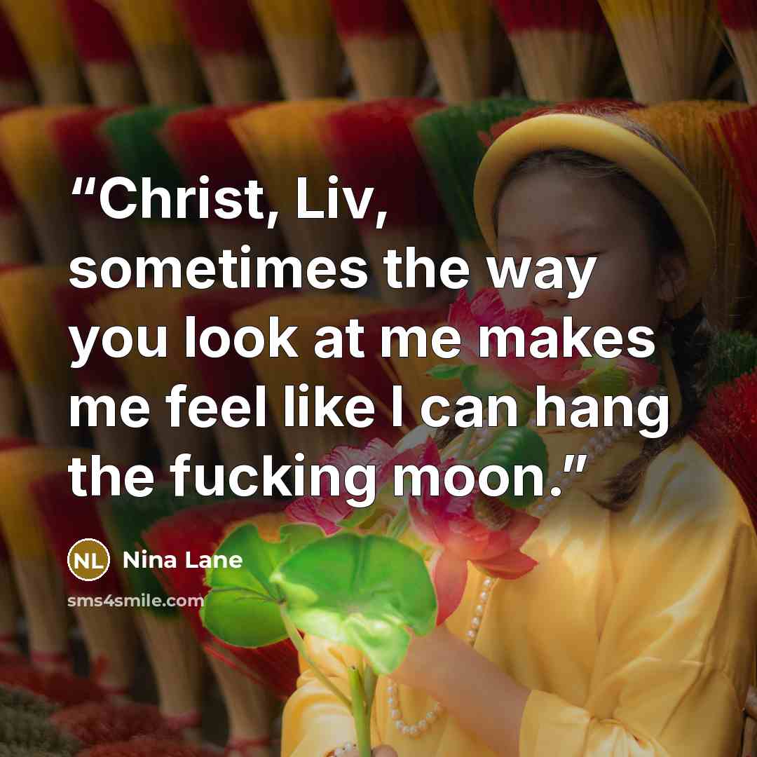 “Christ, Liv, sometimes the way you look at me makes me feel like I can hang the fucking moon.” quote by Nina Lane