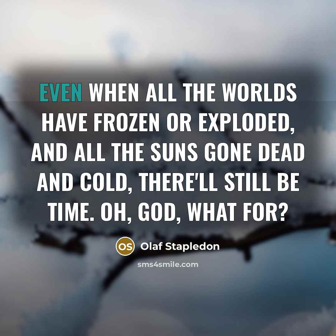 “Even when all the worlds have frozen or exploded, and…” quote by Olaf Stapledon