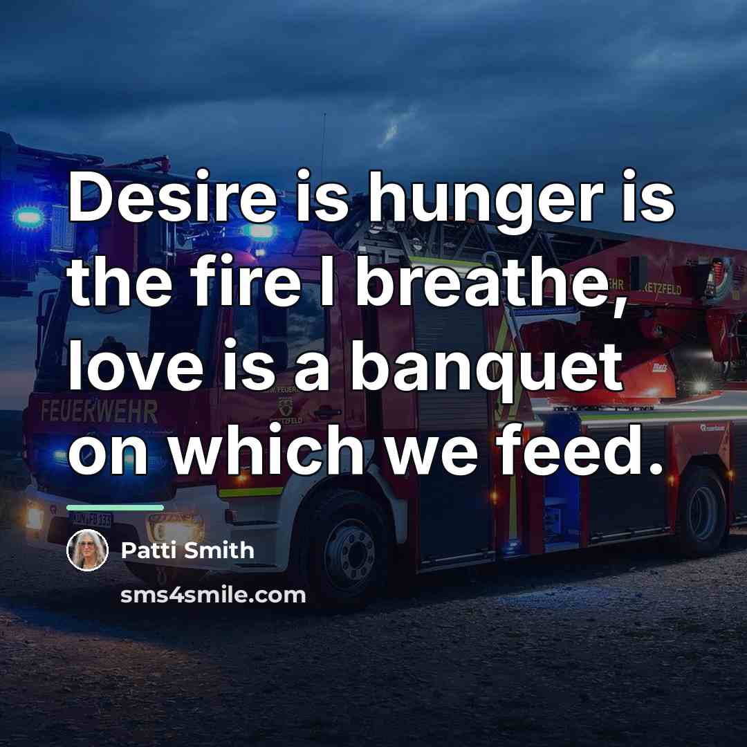 “Desire is hunger is the fire I breathe, love is…” quote by Patti Smith