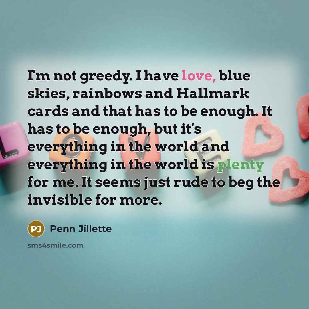 “I'm not greedy. I have love, blue skies, rainbows and…” quote by Penn Jillette