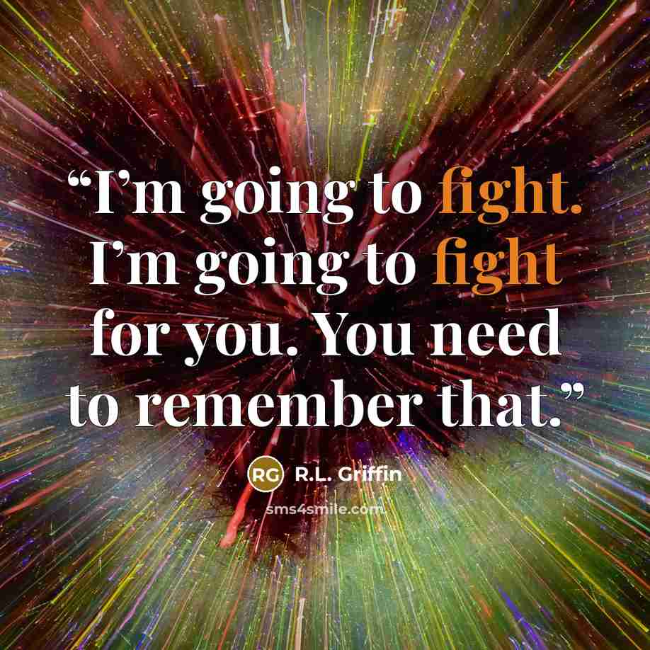 “I’m going to fight. I’m going to fight for you. You need to remember that.” quote by R.L. Griffin