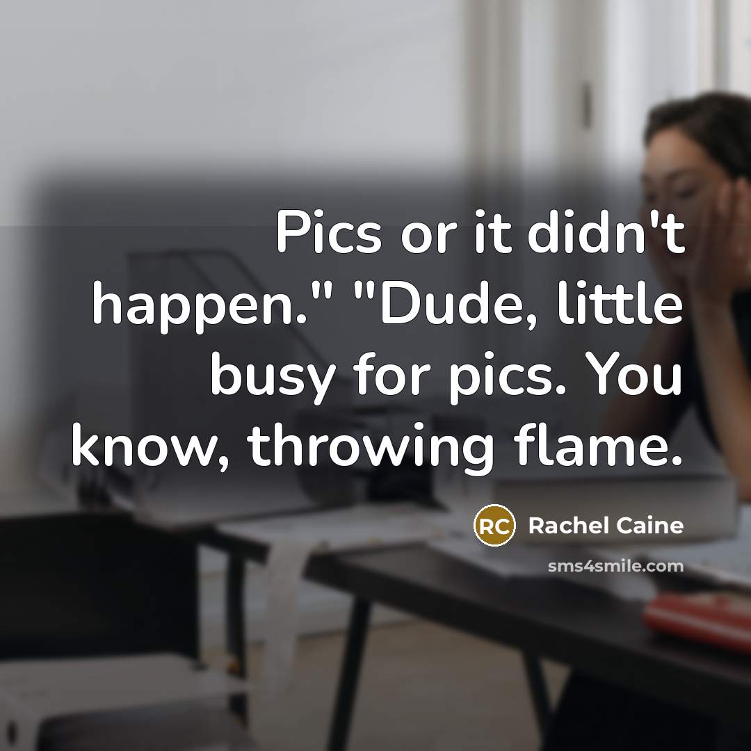 “Pics or it didn't happen." "Dude, little busy for pics.…” quote by Rachel Caine