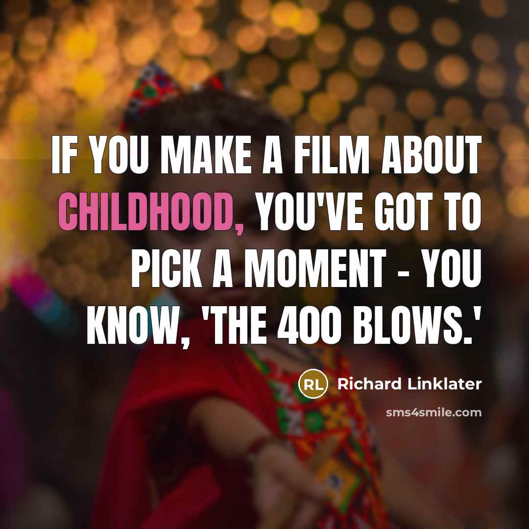 “If you make a film about childhood, you've got to…” quote by Richard Linklater