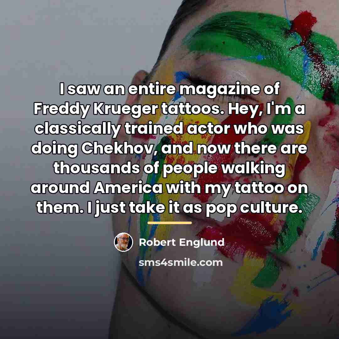 “I saw an entire magazine of Freddy Krueger tattoos. Hey,…” quote by Robert Englund