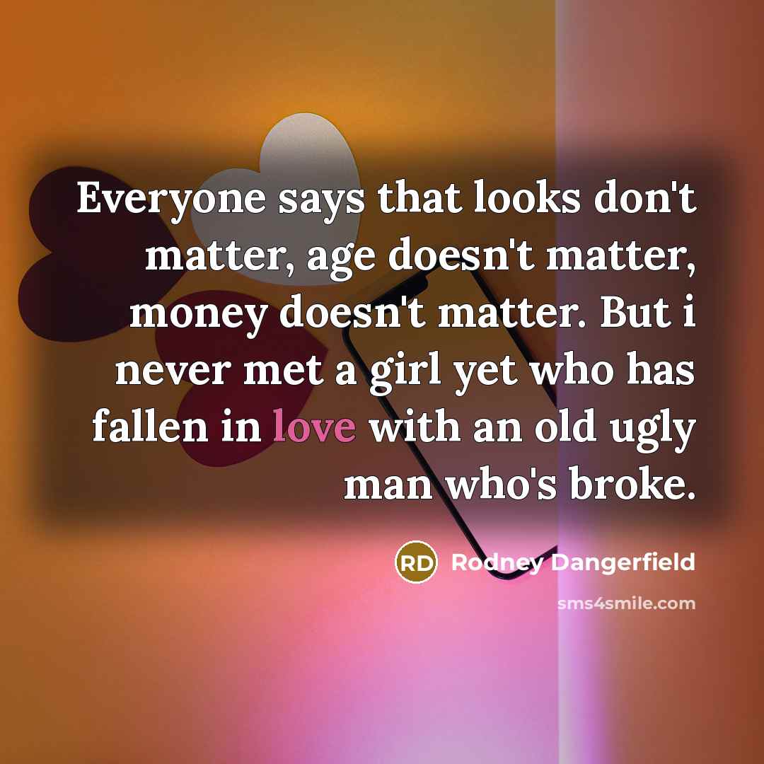 “Everyone says that looks don't matter, age doesn't matter, money…” quote by Rodney Dangerfield