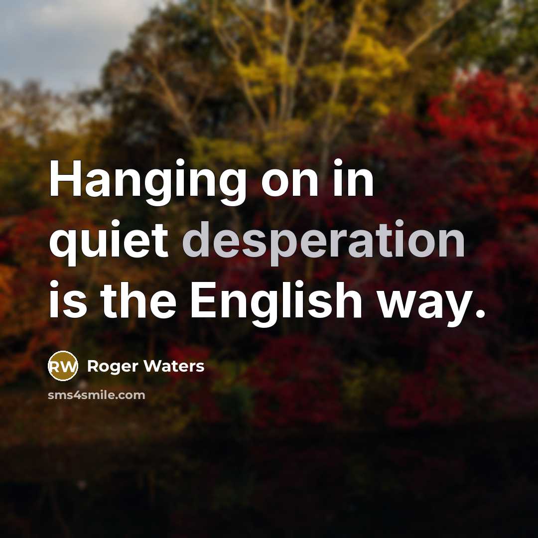 “Hanging on in quiet desperation is the English way.…” quote by Roger Waters