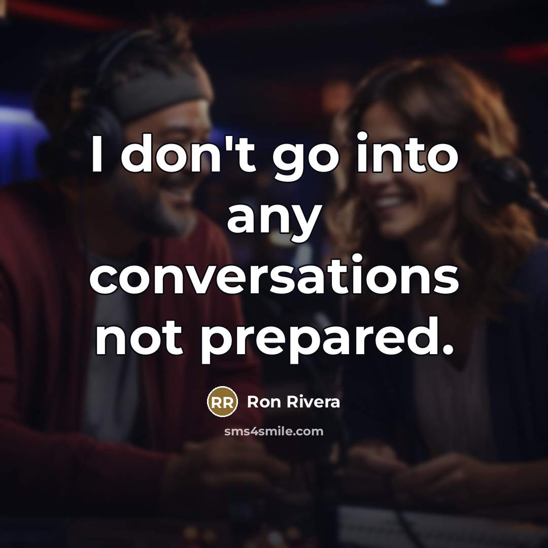 “I don't go into any conversations not prepared.…” quote by Ron Rivera