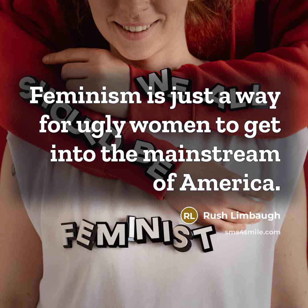 “Feminism is just a way for ugly women to get…” quote by Rush Limbaugh