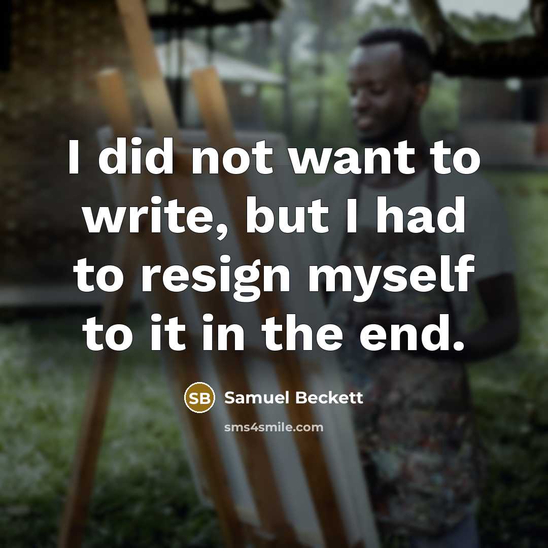 “I did not want to write, but I had to…” quote by Samuel Beckett