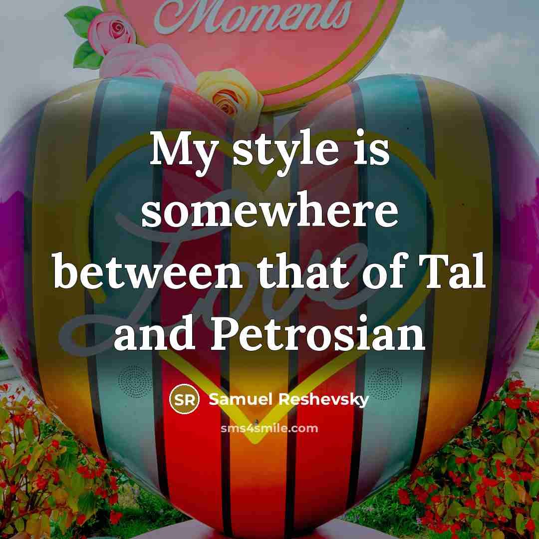 “My style is somewhere between that of Tal and Petrosian…” quote by Samuel Reshevsky