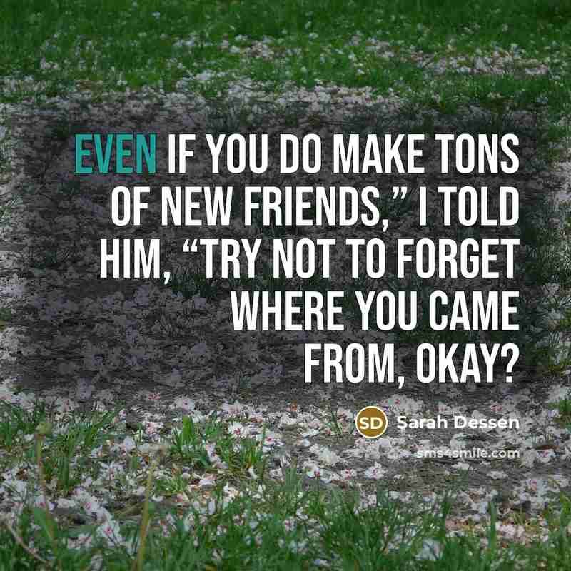 “Even if you do make tons of new friends,” I…” quote by Sarah Dessen