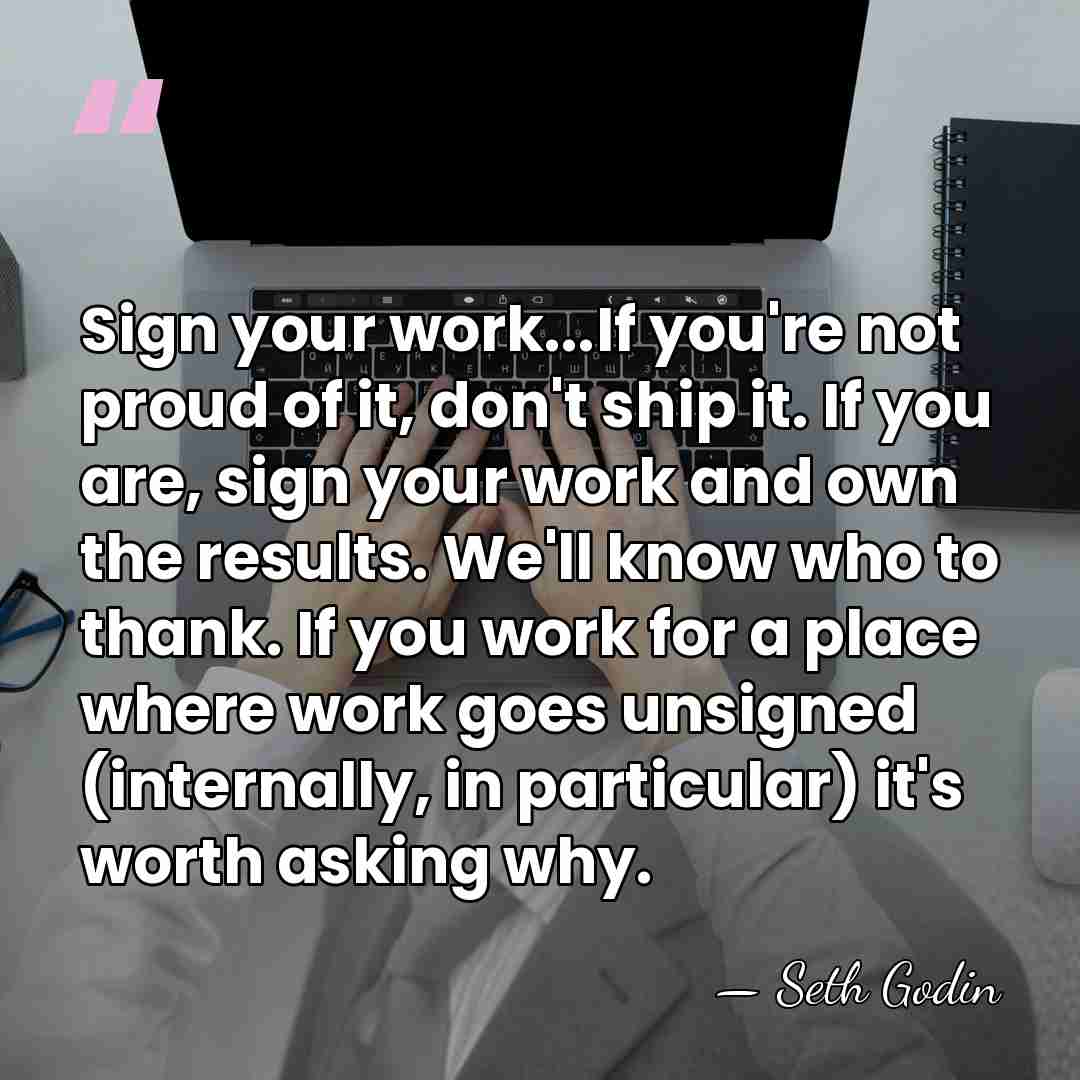 Sign your work...If you're not proud of it, don't ship it. If&hellip; - Seth Godin