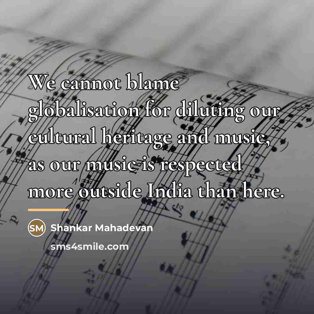 “We cannot blame globalisation for diluting our cultural heritage and…” quote by Shankar Mahadevan