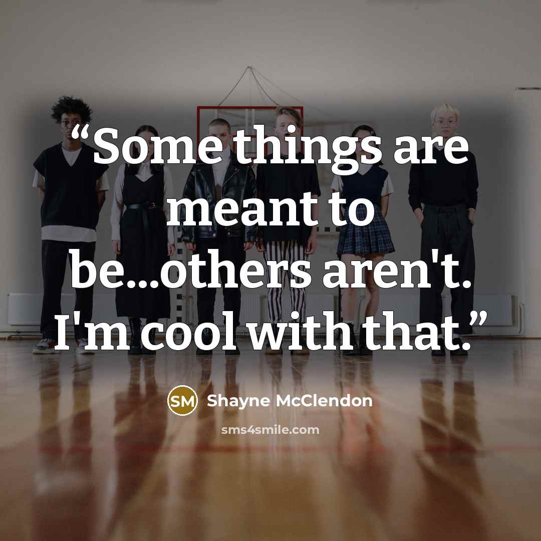 “Some things are meant to be...others aren't. I'm cool with that.” quote by Shayne McClendon