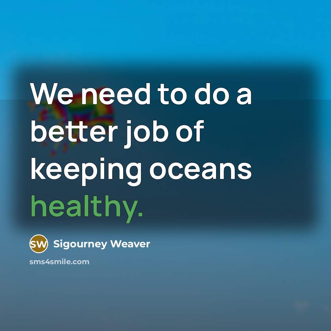 “We need to do a better job of keeping oceans…” quote by Sigourney Weaver