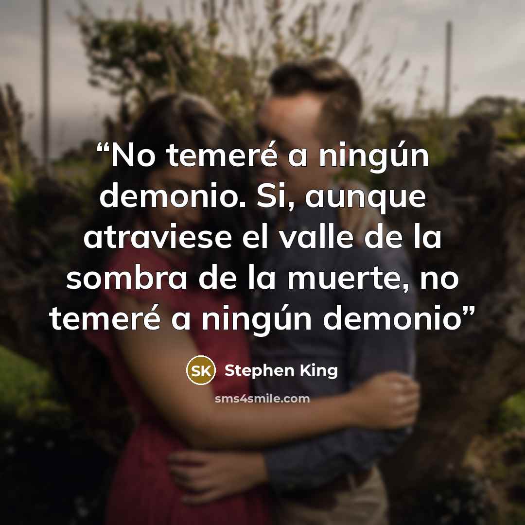 “No temeré a ningún demonio. Si, aunque atraviese el valle de la sombra de la muerte, no temeré a ningún demonio” quote by Stephen King