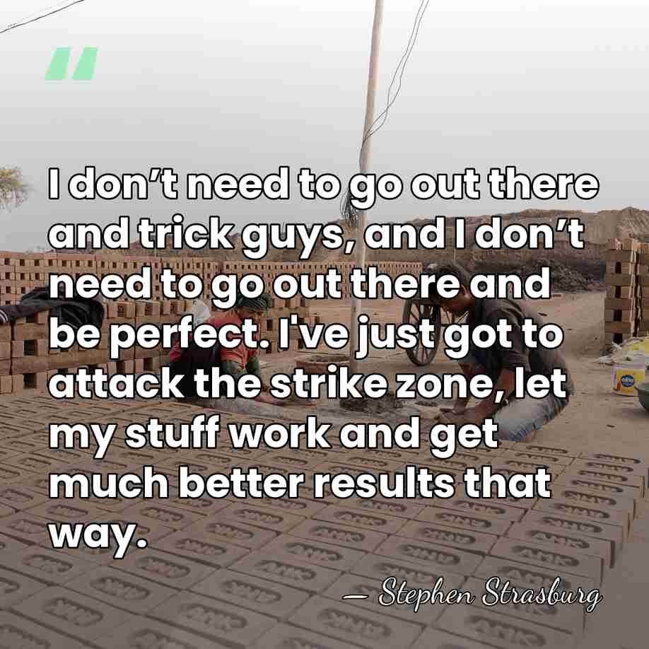 I don’t need to go out there and trick guys, and I&hellip; - Stephen Strasburg