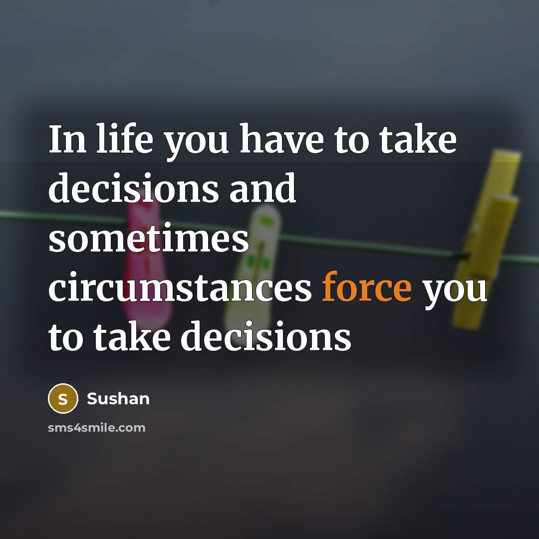 “In life you have to take decisions and sometimes circumstances…” quote by Sushan