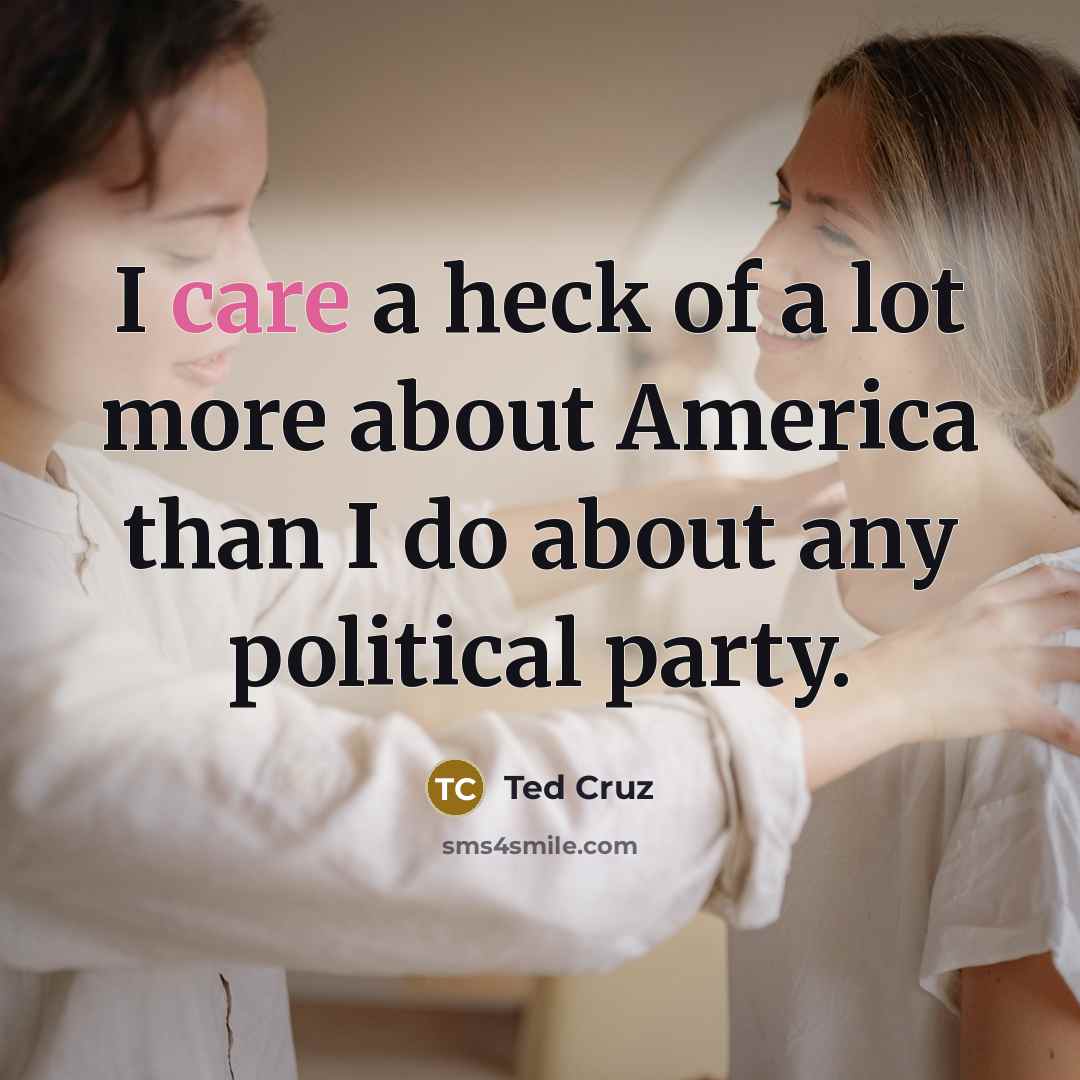 “I care a heck of a lot more about America…” quote by Ted Cruz
