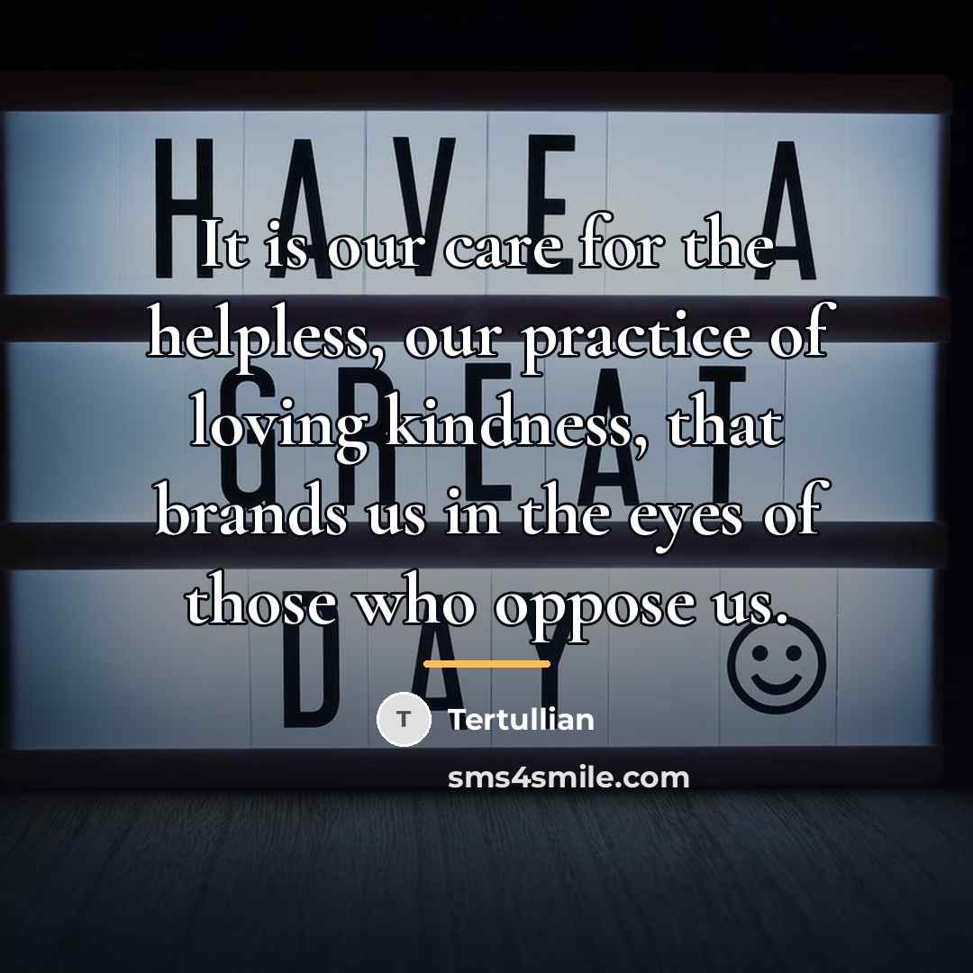 “It is our care for the helpless, our practice of…” quote by Tertullian